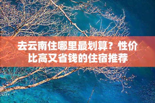 去云南住哪里最划算？性价比高又省钱的住宿推荐