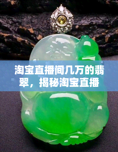 淘宝直播间几万的翡翠，揭秘淘宝直播间数万元翡翠的价格真相！