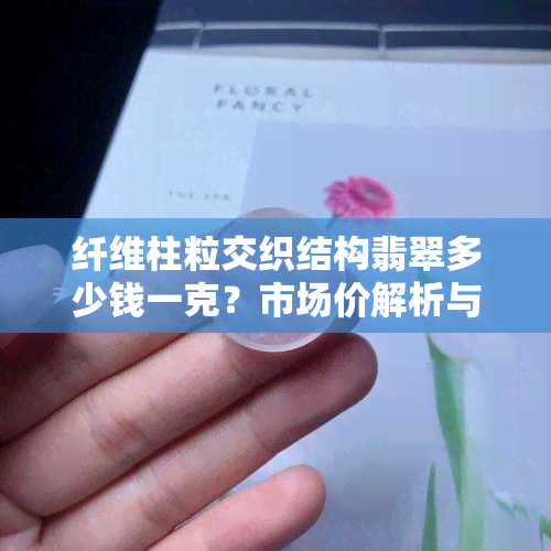 纤维柱粒交织结构翡翠多少钱一克？市场价解析与价格趋势