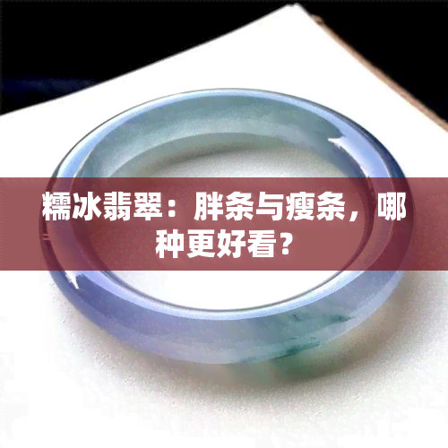 糯冰翡翠：胖条与瘦条，哪种更好看？