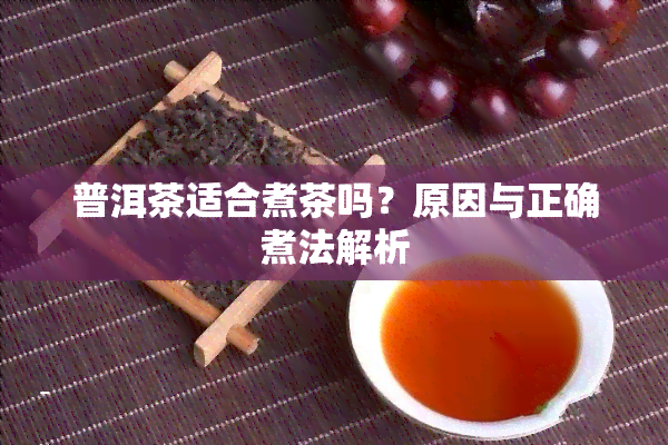 普洱茶适合煮茶吗？原因与正确煮法解析