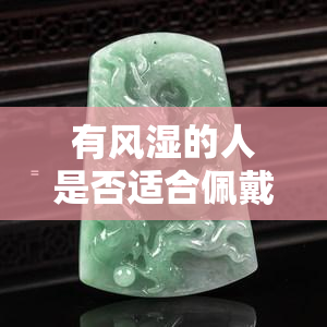 有风湿的人是否适合佩戴翡翠手镯？