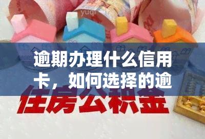 逾期办理什么信用卡，如何选择的逾期信用卡？