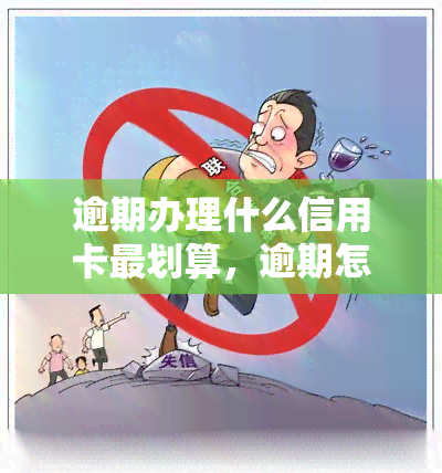 逾期办理什么信用卡最划算，逾期怎么办理信用卡最划算？这里有你需要的答案！