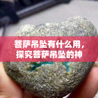 菩萨吊坠有什么用，探究菩萨吊坠的神秘作用与意义