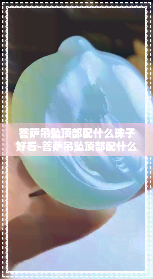 菩萨吊坠顶部配什么珠子好看-菩萨吊坠顶部配什么珠子好看图片