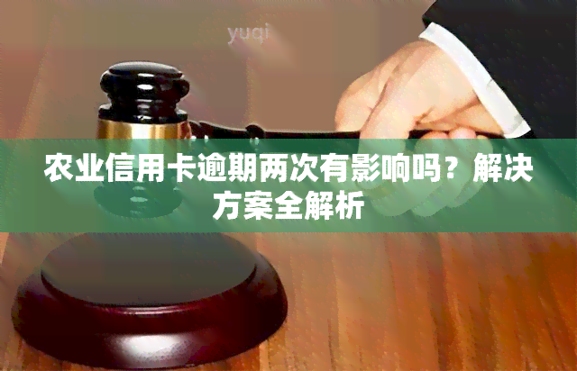 农业信用卡逾期两次有影响吗？解决方案全解析