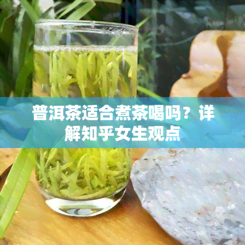 普洱茶适合煮茶喝吗？详解知乎女生观点