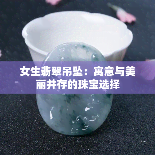 女生翡翠吊坠：寓意与美丽并存的珠宝选择