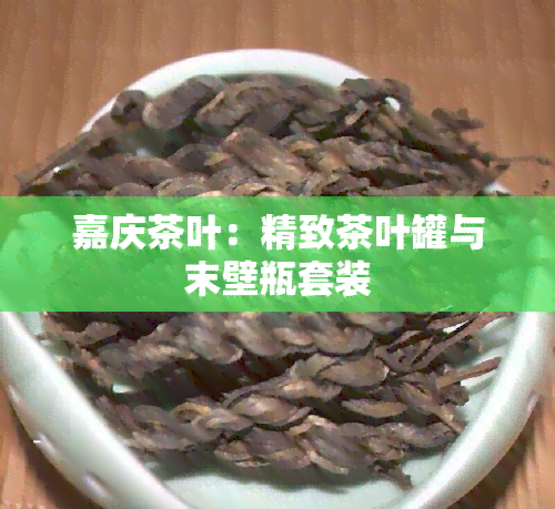 嘉庆茶叶：精致茶叶罐与末壁瓶套装