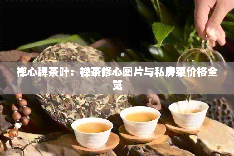 禅心牌茶叶：禅茶修心图片与私房菜价格全览