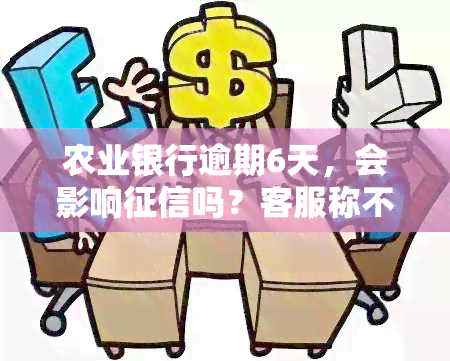 农业银行逾期6天，会影响吗？客服称不上报