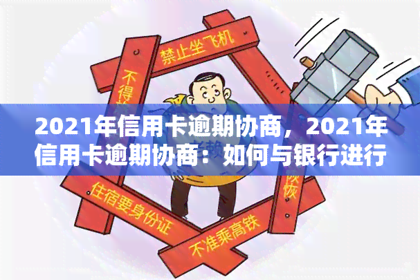 2021年信用卡逾期协商，2021年信用卡逾期协商：如何与银行进行有效沟通？