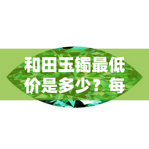 和田玉镯更低价是多少？每克、一个分别需要多少？