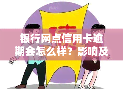 银行网点信用卡逾期会怎么样？影响及处理方法全解析