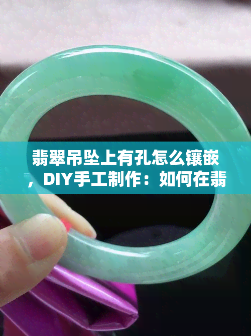 翡翠吊坠上有孔怎么镶嵌，DIY手工制作：如何在翡翠吊坠上打孔并进行镶嵌？