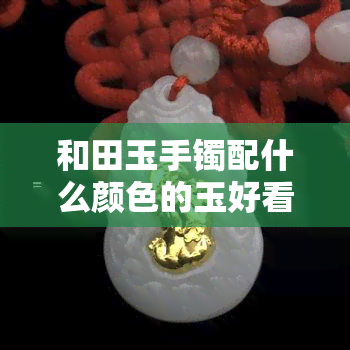 和田玉手镯配什么颜色的玉好看图片，如何选择？和田玉手镯搭配哪种颜色的玉更美观？看图选购指南！