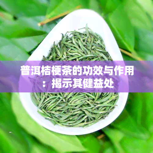 普洱桔梗茶的功效与作用：揭示其健益处