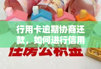 行用卡逾期协商还款，如何进行信用卡逾期后的有效协商还款？