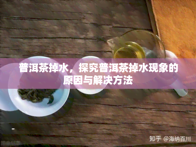 普洱茶掉水，探究普洱茶掉水现象的原因与解决方法