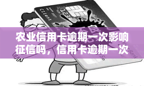 农业信用卡逾期一次影响吗，信用卡逾期一次对农业银行的信用记录有影响吗？