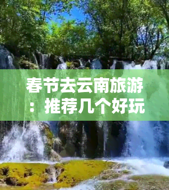 春节去云南旅游：推荐几个好玩的地方