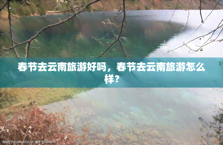 春节去云南旅游好吗，春节去云南旅游怎么样？