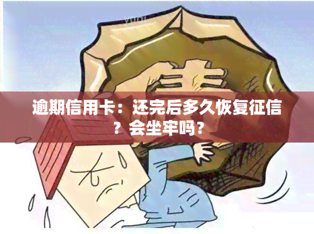 逾期信用卡：还完后多久恢复？会坐牢吗？