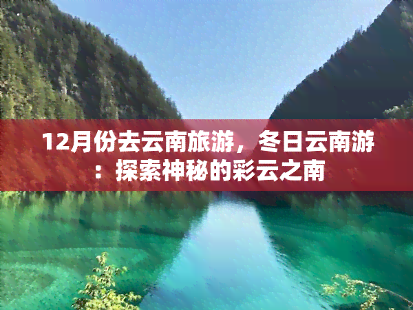 12月份去云南旅游，冬日云南游：探索神秘的彩云之南