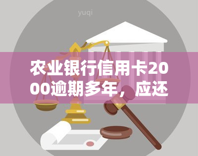 农业银行信用卡2000逾期多年，应还款如何计算？