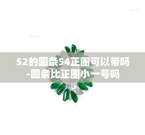 52的圆条54正圈可以带吗-圆条比正圈小一号吗