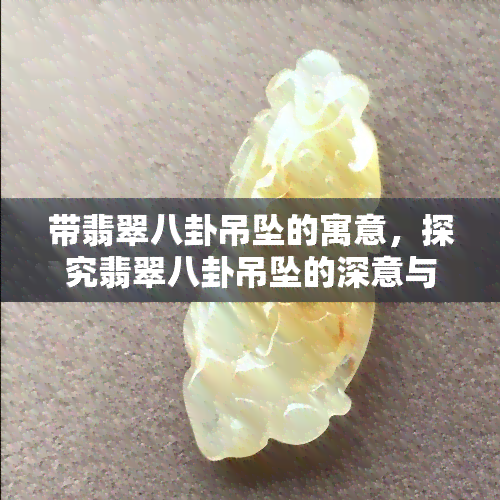 带翡翠八卦吊坠的寓意，探究翡翠八卦吊坠的深意与寓意