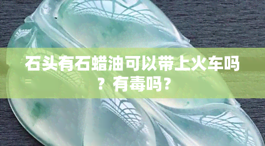 石头有石蜡油可以带上火车吗？有吗？