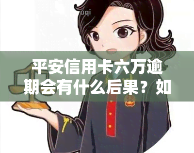 平安信用卡六万逾期会有什么后果？如何处理逾期问题？