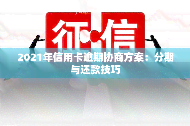 2021年信用卡逾期协商方案：分期与还款技巧