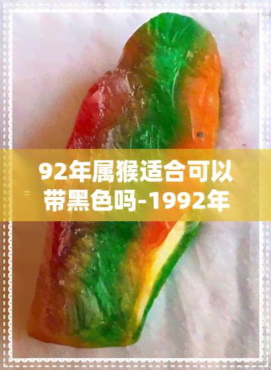 92年属猴适合可以带黑色吗-1992年属猴戴什么黑曜石