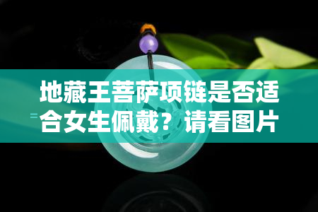 地藏王菩萨项链是否适合女生佩戴？请看图片解析