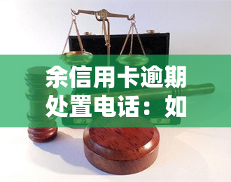 余信用卡逾期处置电话：如何有效解决信用卡逾期问题？