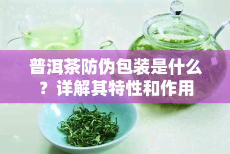 普洱茶防伪包装是什么？详解其特性和作用