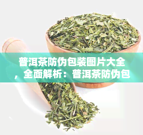 普洱茶防伪包装图片大全，全面解析：普洱茶防伪包装图片大全