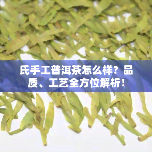 氏手工普洱茶怎么样？品质、工艺全方位解析！