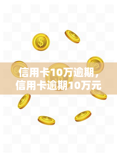 信用卡10万逾期，信用卡逾期10万元，如何处理和避免类似问题的发生？