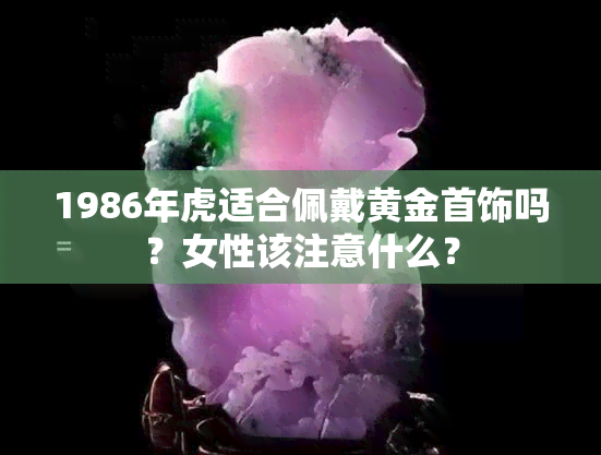 1986年虎适合佩戴黄金首饰吗？女性该注意什么？