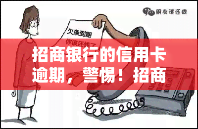 招商银行的信用卡逾期，警惕！招商银行信用卡逾期可能带来的严重后果