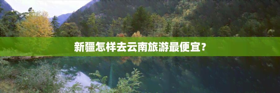 新疆怎样去云南旅游更便宜？