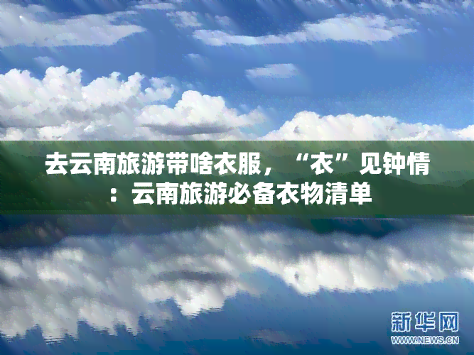 去云南旅游带啥衣服，“衣”见钟情：云南旅游必备衣物清单