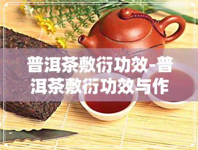 普洱茶敷衍功效-普洱茶敷衍功效与作用