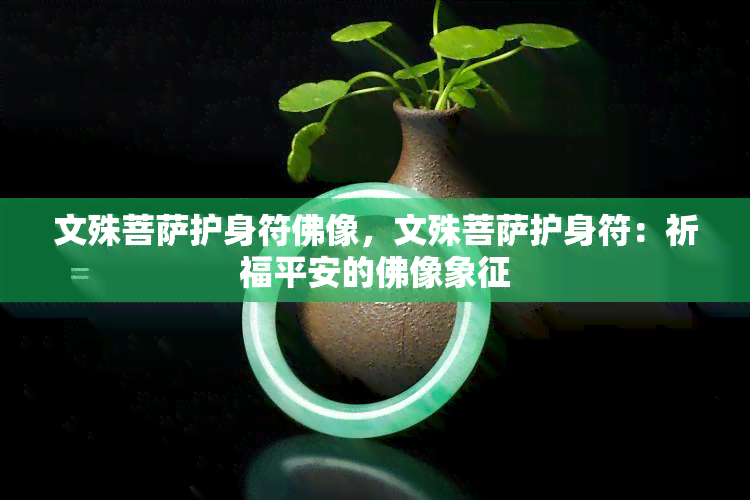 文殊菩萨护身符佛像，文殊菩萨护身符：祈福平安的佛像象征