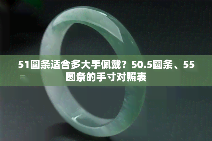 51圆条适合多大手佩戴？50.5圆条、55圆条的手寸对照表