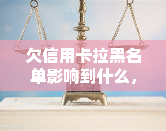 欠信用卡拉黑名单影响到什么，信用卡逾期未还，被拉入黑名单会带来哪些影响？